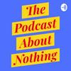 The Podcast About Nothing