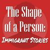 The Shape of a Person: Immigrant Stories