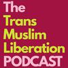 The Trans Muslim Liberation Podcast