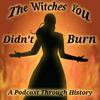 The Witches You Didn’t Burn (A Podcast Through History)