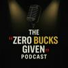 The Zero Bucks Given Podcast