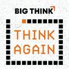 Think Again - a Big Think Podcast