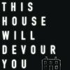 This House Will Devour You