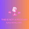This Is Not A Podcast