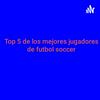 Top 5 de los mejores jugadores de futbol soccer