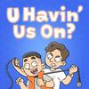 U Havin’ Us On?