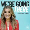 We're Going There with Bianca Juarez
