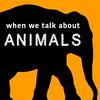 When We Talk About Animals