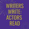 Writers Write : Actors Read