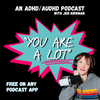 "You Are A Lot" (an ADHD/AuDHD podcast)