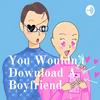 You Wouldn't Download A Boyfriend