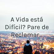 A Vida está Difícil? Pare de Reclamar...
