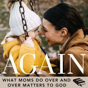 The Again Podcast for Christian Moms: Encouragement In the Repetition of Biblical Parenting