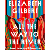 All the Way to the River: Love, Loss, and Liberation by Elizabeth Gilbert, Book Summary, Podcast