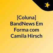 [Coluna] BandNews Em Forma, com Camila Hirsch