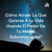 Cómo Atraer Lo Que Quieras A tu Vida Usando El Poder De Tu Mente Subconsciente®