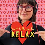 Don't Tell Me To RELAX- Your Fertility Podcast