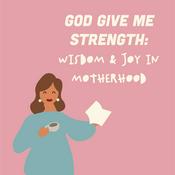 God Give Me Strength: Wisdom and Joy in Motherhood