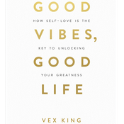 Good Vibes, Good Life: How Self-Love Is the Key to Unlocking Your Greatness by Vex King