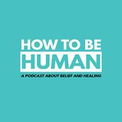 How To Be Human: A Podcast about Belief and Healing