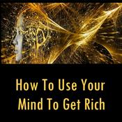 How to Use Your Mind to Get Rich