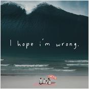 I Hope I'm Wrong