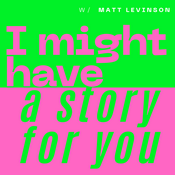 I Might Have A Story For You – with Matt Levinson