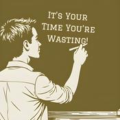 It’s Your Time You’re Wasting