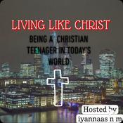 LIVING LIKE CHRIST PODCAST (BEING A CHRISTIAN TEENAGER IN TODAYS WORLD)
