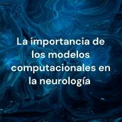 La importancia de los modelos computacionales en la neurología