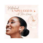 Motherhood Unplugged with Tatiana Karanja