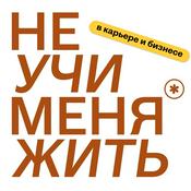 Не учи меня жить (в карьере и бизнесе)