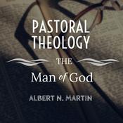 Pastoral Theology: The Man of God - Albert N. Martin
