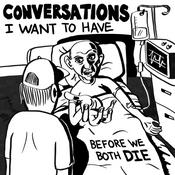 Conversations I Want To Have Before We Both Die
