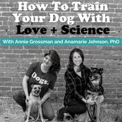 How To Train Your Dog With Love + Science - Dog Training with Annie Grossman + Anamarie Johnson PhD (Formerly known as School For The Dogs Podcast)