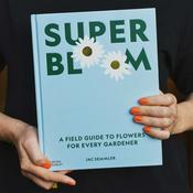 Super Bloom: A field guide to flowers for every gardener