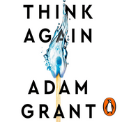 Think Again - The Power of Knowing What You Don't Know by Adam Grant, Book Summary, Podcast, English