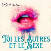 Toi, les autres et le sexe : récits érotique
