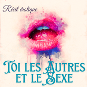 Toi, les autres et le sexe : récits érotique