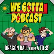 We Gotta Podcast - Dragon Ball From A To Z