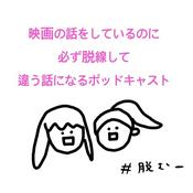 映画の話をしているのに必ず脱線して違う話になるポッドキャスト